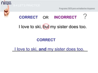 8-4 LET’S PRACTICE
CORRECT INCORRECT ?OR
I love to ski, but my sister does too.
CORRECT
I love to ski, and my sister does too.
 