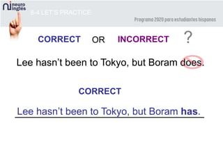 8-4 LET’S PRACTICE
CORRECT INCORRECT ?OR
Lee hasn’t been to Tokyo, but Boram does.
CORRECT
Lee hasn’t been to Tokyo, but Boram has.
 