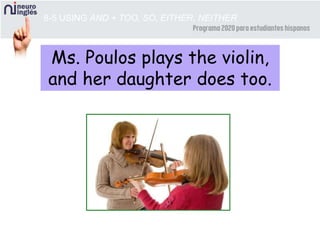 8-5 USING AND + TOO, SO, EITHER, NEITHER
Ms. Poulos plays the violin,
and her daughter does too.
 