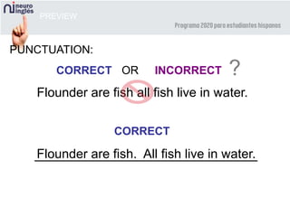 PREVIEW
PUNCTUATION:
CORRECT INCORRECT ?OR
Flounder are fish all fish live in water.
Flounder are fish. All fish live in water.
CORRECT
 
