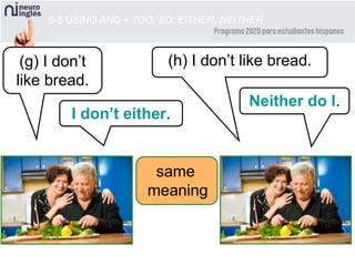 8-5 USING AND + TOO, SO, EITHER, NEITHER
I don’t either.
(g) I don’t
like bread.
Neither do I.
(h) I don’t like bread.
same
meaning
 
