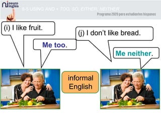 8-5 USING AND + TOO, SO, EITHER, NEITHER
Me too.
(i) I like fruit.
Me neither.
(j) I don’t like bread.
informal
English
 