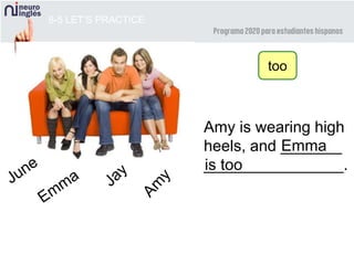 8-5 LET’S PRACTICE
too
Amy is wearing high
heels, and _______
________________.
Emma
is too
 