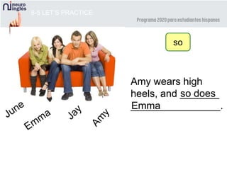 8-5 LET’S PRACTICE
Amy wears high
heels, and _______
________________.
so does
Emma
so
 