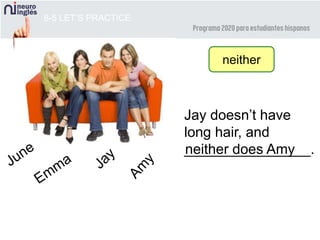 8-5 LET’S PRACTICE
Jay doesn’t have
long hair, and
________________.neither does Amy
neither
 