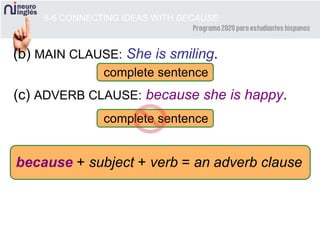 complete sentence
8-6 CONNECTING IDEAS WITH BECAUSE
(b) MAIN CLAUSE: She is smiling.
(c) ADVERB CLAUSE: because she is happy.
because + subject + verb = an adverb clause
complete sentence
 