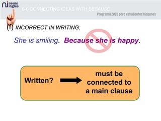 8-6 CONNECTING IDEAS WITH BECAUSE
(f) INCORRECT IN WRITING:
She is smiling. Because she is happy.
must be
connected to
a main clause
Written?
 