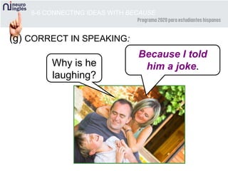 8-6 CONNECTING IDEAS WITH BECAUSE
(g) CORRECT IN SPEAKING:
Why is he
laughing?
Because I told
him a joke.
 