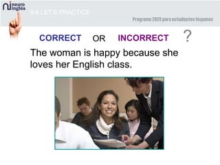 8-6 LET’S PRACTICE
CORRECT INCORRECT ?OR
The woman is happy because she
loves her English class.
 