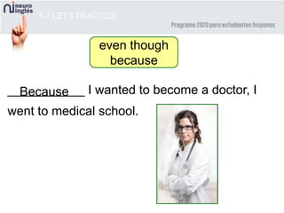8-7 LET’S PRACTICE
even though
because
___________ I wanted to become a doctor, I
went to medical school.
Because
 