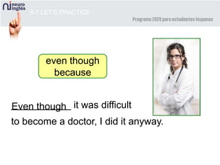 8-7 LET’S PRACTICE
___________ it was difficult
to become a doctor, I did it anyway.
Even though
even though
because
 