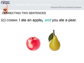 8-1 CONNECTING IDEAS WITH AND
CONNECTING TWO SENTENCES
(c) COMMA: I ate an apple and you ate a pear.,
 