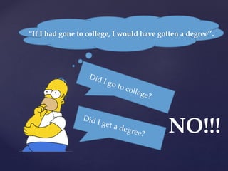 “If I had gone to college, I would have gotten a degree”.
NO!!!
 