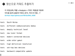 25
이 과정(URL 복붙 > Analysis > 키워드 복붙)을 자동화!
아티클 20개 (400개 키워드) 분석, 커피 반 잔쯤…?
Git Hub: https://github.com/YM-Go/SNU_AIAM
왓슨으로 키워드 추출하기
3
 