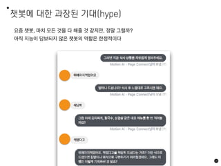 챗봇에 대한 과장된 기대(hype)
요즘 챗봇, 마치 모든 것을 다 해줄 것 같지만, 정말 그럴까?
아직 지능이 담보되지 않은 챗봇의 역할은 한정적이다
38
 