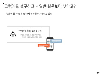 그럼에도 불구하고… 일반 설문보다 낫다고?
설문이 줄 수 없는 몇 가지 장점들과 가능성도 있다
40
귀여운 설문봇; 높은 접근성
•메신저 대화가 보편적인 시대
•‘귀여운’ 채팅봇이 낮추는 장벽
 