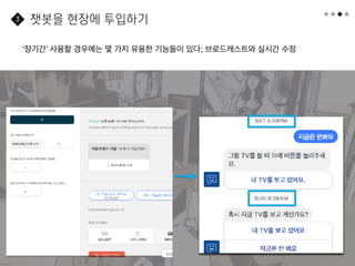 59
‘장기간’ 사용할 경우에는 몇 가지 유용한 기능들이 있다; 브로드캐스트와 실시간 수정
챗봇을 현장에 투입하기
3
 