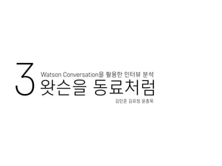 3Watson Conversation을 활용한 인터뷰 분석
왓슨을 동료처럼
김민준 김유정 윤종묵
 