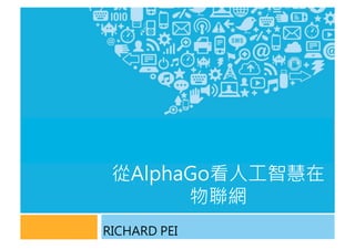 從AlphaGo看人工智慧在
物聯網
RICHARD PEI
1
 