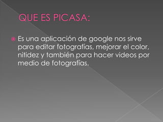 
Es una aplicación de google nos sirve
para editar fotografías, mejorar el color,
nitidez y también para hacer videos por
medio de fotografías.
