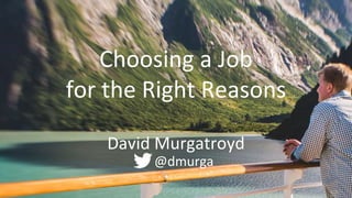 David Murgatroyd
@dmurga
Choosing a Job
for the Right Reasons
 