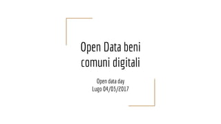 Open Data beni
comuni digitali
Open data day
Lugo 04/03/2017
 