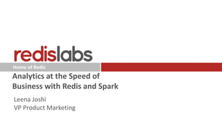 Home of Redis
Analytics at the Speed of
Business with Redis and Spark
Leena Joshi
VP Product Marketing
 