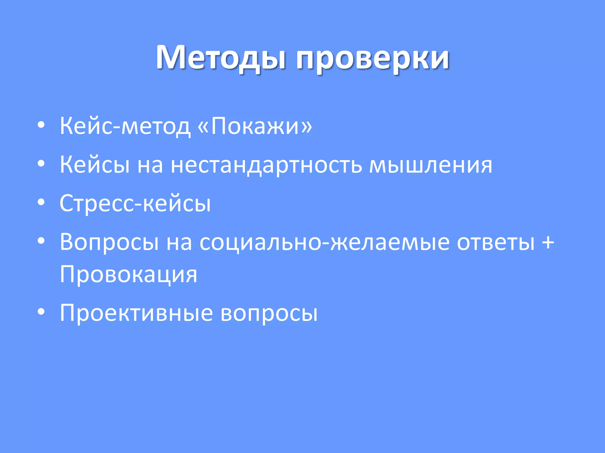 Методы проверки
• Кейс-метод «Покажи»
• Кейсы на нестандартность мышления
• Стресс-кейсы
• Вопросы на социально-желаемые ответы +
Провокация
• Проективные вопросы
 