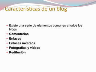 Características de un blog
 Existe una serie de elementos comunes a todos los
blogs
 Comentarios
 Enlaces
 Enlaces inversos
 Fotografías y vídeos
 Redifusión
 