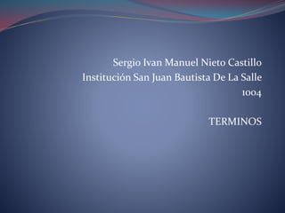 Sergio Ivan Manuel Nieto Castillo
Institución San Juan Bautista De La Salle
1004
TERMINOS
 