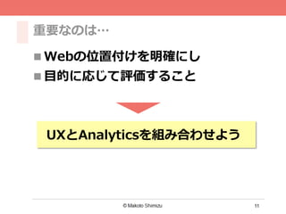 11
重要なのは…
n Webの位置付けを明確にし
n ⽬目的に応じて評価すること
UXとAnalyticsを組み合わせよう
 