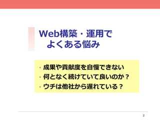 2
Web構築・運⽤用で
よくある悩み	
•  成果や貢献度度を⾃自慢できない
•  何となく続けていて良良いのか？
•  ウチは他社から遅れている？
 