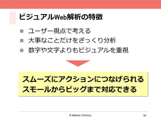 30
ビジュアルWeb解析の特徴
n  ユーザー視点で考える
n  ⼤大事なことだけをざっくり分析
n  数字や⽂文字よりもビジュアルを重視
スムーズにアクションにつなげられる
スモールからビッグまで対応できる
 
