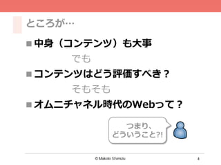 4
ところが…
n 中⾝身（コンテンツ）も⼤大事
でも
n コンテンツはどう評価すべき？
そもそも
n オムニチャネル時代のWebって？
つまり、
どういうこと?!
 