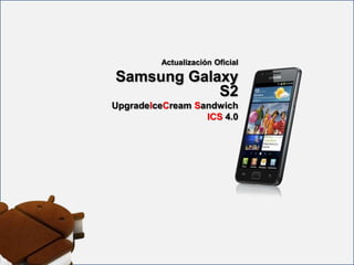 Actualización Oficial

Samsung Galaxy
            S2
UpgradeIceCream Sandwich
                  ICS 4.0
 