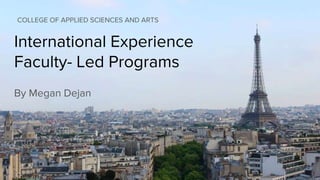 International Experience
Faculty- Led Programs
By Megan Dejan
COLLEGE OF APPLIED SCIENCES AND ARTS
 