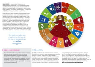 6
FOME ZERO é o segundo dos 17 Objectivos de
Desenvolvimento Sustentável (ODSs) das Nações Unidas,
apoiados por todas as organizações do sistema ONU. As
nações, empresas privadas e os cidadãos de todo o mundo
estão a trabalhar arduamente para alcançar os 17 objectivos
até 2030, a começar pela pobreza e a pela fome.
Foram lançados vários programas impressionantes como
parte desta missão, e a maior parte deles tem como alvo
famílias e pequenas comunidades. Quase todas as ações
envolvem educação e partilha de informação e tecnologia.
Estudar é a melhor forma de aprender a utilizar os recursos
e melhorar a vida das pessoas: estudar o território, novas
técnicas de cultivo, as mudanças no clima e o que pode
colocar a vida das pessoas em risco. Igualmente, é
importante estudar tecnologias avançadas e como se
pode fazer com que estas sirvam as populações mais
vulneráveis, assim como trazer um benefício maior. Todos os
ingredientes são acrescidos a receita final! Contudo, estudar
não é suficiente, temos de tornar as nossas ideias em ações.
A FAO e os ODSs
Os ODSs constituem uma orientação para os governos
desenvolverem políticas e ações para que possam erradicar
a fome e a pobreza, lutar contra as desigualdades e
injustiça, combater as mudanças climáticas e alcançar o
desenvolvimento sustentável (uma solução duradoura).
Desde a erradicação da pobreza e da fome à resposta às
mudanças climáticas e a sustentabilidade dos nossos
recursos naturais, a alimentação e agricultura constituem
uma parte importante de todos os objectivos. Alcançar
a Fome Zero significa igualmente que podemos atingir
muitos outros objectivos – sem primeiro providenciar uma
alimentação saudável para todos, não poderemos alcançar
a educação ou uma boa saúde. Participe de algumas
actividades interessantes para obter conhecimentos sobre os
Objectivos de Desenvolvimento Sustentável visitando
www.worldslargestlesson.globalgoals.org
O QUE É A BIODIVERSIDADE?
Biodiversidade é a diversidade das plantas e animais
que vivem em perfeito equilíbrio num ambiente
(ecossistema) e mantêm-no convenientemente
vivo. Se uma espécie morrer, todo o ecossistema
está em perigo. Sabia que só o arroz possui 100.000
variedades e que nós apenas dependemos de cerca
de 30 culturas diferentes para quase todo as nossas
necessidades energéticas?
Contudo, estudar não
é suficiente, temos de
tornar as nossas ideias
em ações
 