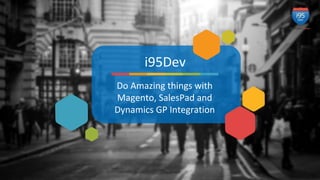 Do Amazing things with
Magento, SalesPad and
Dynamics GP Integration
i95Dev
 