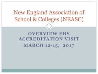 OVERVIEW FHS
ACCREDITATION VISIT
MARCH 12-15, 2017
New England Association of
School & Colleges (NEASC)
 