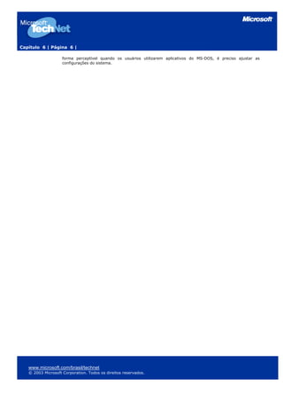Capítulo 6 | Página 6 |
www.microsoft.com/brasil/technet
© 2003 Microsoft Corporation. Todos os direitos reservados.
forma perceptível quando os usuários utilizarem aplicativos do MS-DOS, é preciso ajustar as
configurações do sistema.
 