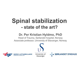 Spinal stabilization
- state of the art?
Dr. Per Kristian Hyldmo, PhD
Head of Trauma, Sørlandet hospital, Norway
Associate professor, University of Stavanger, Norway
 