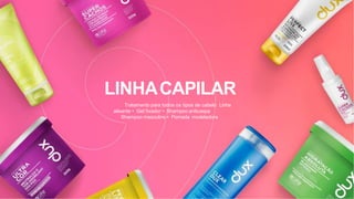 LINHACAPILAR
Tratamento para todos os tipos de cabelo Linha
alisante • Gel fixador • Shampoo anticaspa
Shampoo masculino • Pomada modeladora
 