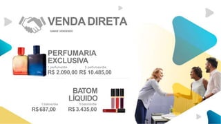PERFUMARIA
EXCLUSIVA
1 batom/dia
R$687,00
1 perfume/dia 5 perfumes/dia
R$ 2.090,00 R$ 10.485,00
BATOM
LÍQUIDO
5 batons/dia
R$3.435,00
VENDADIRETA
GANHE VENDENDO
 