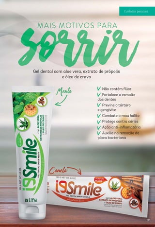 Gel dental com aloe vera, extrato de própolis
e óleo de cravo
Não contém ﬂúor
Fortalece o esmalte
dos dentes
Previne o tártaro
e gengivite
Combate o mau hálito
Protege contra cáries
Ação anti-inﬂamatória
Auxilia na remoção da
placa bacteriana
101
 