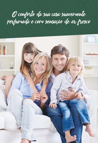 O conforto da sua casa suavemente
perfumada e com sensação de ar fresco
 