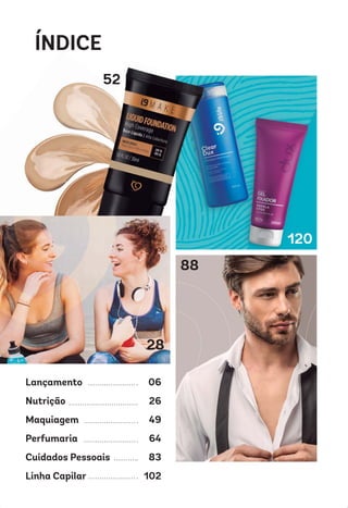 ÍNDICE
120
52
Lançamento
Nutrição
Maquiagem
Perfumaria
Cuidados Pessoais
Linha Capilar
06
26
49
64
83
102
88
28
 