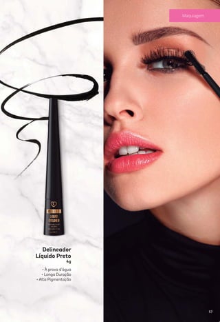 4g
Delineador
Líquido Preto
• À prova d’água
• Longa Duração
• Alta Pigmentação
57
Maquiagem
 