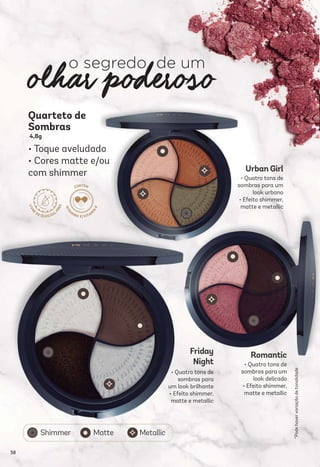 o segredo de um
Quarteto de
Sombras
• Toque aveludado
• Cores matte e/ou
com shimmer
*Podehavervariaçãodetonalidade
4,8g
58
 