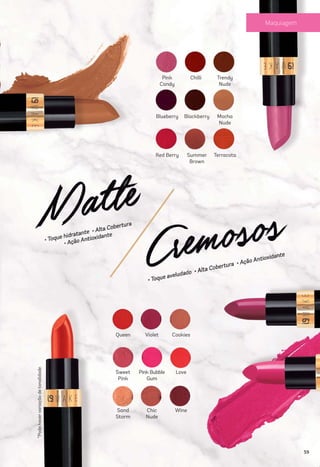 Queen Violet Cookies
Sweet
Pink
Sand
Storm
Chic
Nude
Pink Bubble
Gum
Love
Wine
Trendy
Nude
Pink
Candy
Mocha
Nude
Blackberry
Summer
Brown
Chilli
Blueberry
Red Berry Terracota
*Podehavervariaçãodetonalidade
59
 