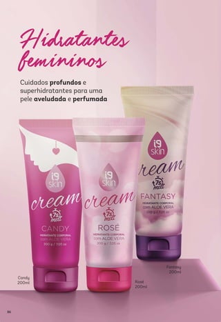 Rosé
200ml
Fantasy
200ml
Candy
200ml
Cuidados profundos e
superhidratantes para uma
pele aveludada e perfumada
86
 